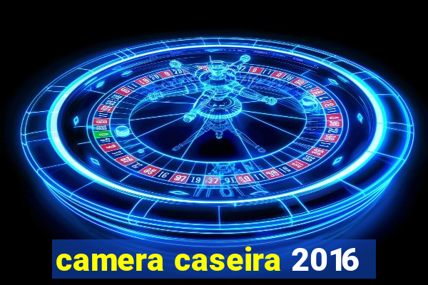 camera caseira 2016